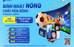“Sinh nhật nóng – Cháy mùa bóng” với kho quà gần 7,9 tỷ đồng từ VNPT